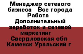 Менеджер сетевого бизнеса - Все города Работа » Дополнительный заработок и сетевой маркетинг   . Свердловская обл.,Каменск-Уральский г.